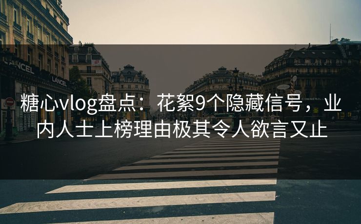 糖心vlog盘点：花絮9个隐藏信号，业内人士上榜理由极其令人欲言又止