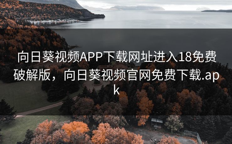 向日葵视频APP下载网址进入18免费破解版，向日葵视频官网免费下载.apk