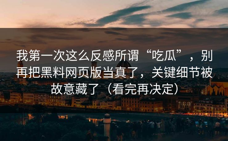 我第一次这么反感所谓“吃瓜”，别再把黑料网页版当真了，关键细节被故意藏了（看完再决定）