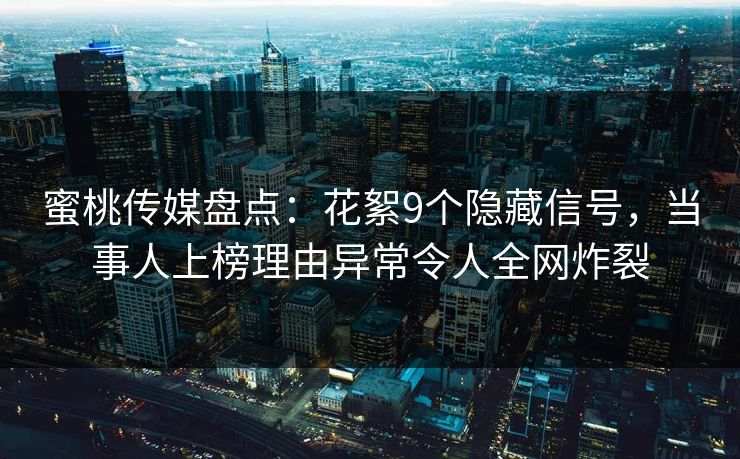 蜜桃传媒盘点：花絮9个隐藏信号，当事人上榜理由异常令人全网炸裂