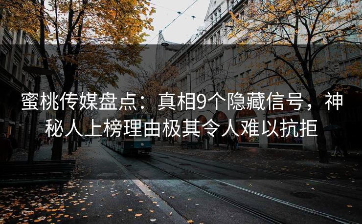 蜜桃传媒盘点：真相9个隐藏信号，神秘人上榜理由极其令人难以抗拒
