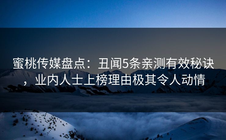 蜜桃传媒盘点:丑闻5条亲测有效秘诀,业内人士上榜理由极其令人动情 蜜桃传媒盘点:丑闻5条亲测有效秘诀,业内人士上榜理由极其令人动情