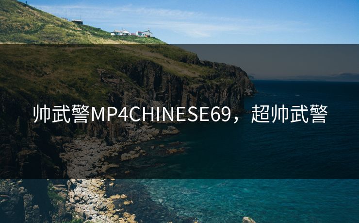 帅武警MP4CHINESE69,超帅武警 帅武警MP4CHINESE69,超帅武警